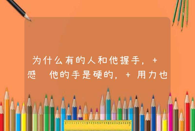 为什么有的人和他握手， 感觉他的手是硬的， 用力也只能握一点下去。 有的人手是软的， 握一,第1张