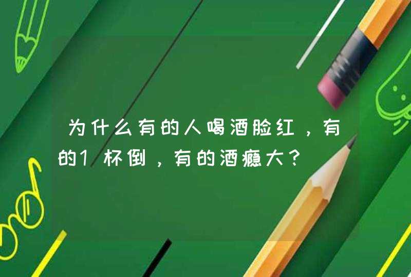 为什么有的人喝酒脸红，有的1杯倒，有的酒瘾大？,第1张