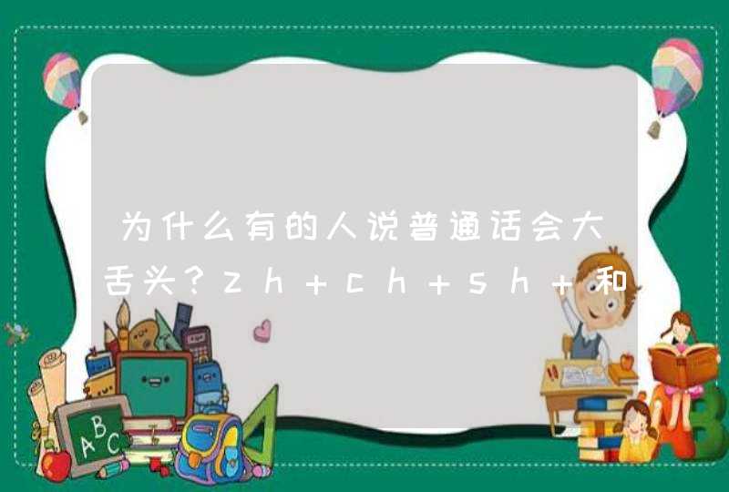 为什么有的人说普通话会大舌头？zh ch sh 和zcx不分。是口音还是就发不出这个音？,第1张