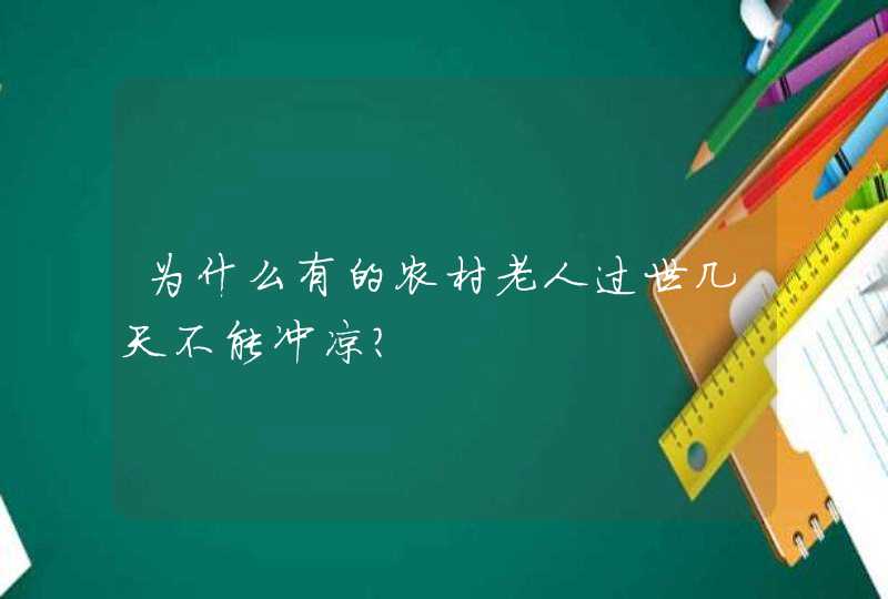 为什么有的农村老人过世几天不能冲凉?,第1张