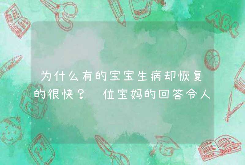 为什么有的宝宝生病却恢复的很快？这位宝妈的回答令人深思吗？,第1张