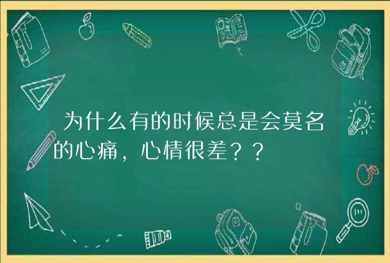 为什么有的时候总是会莫名的心痛，心情很差？？,第1张