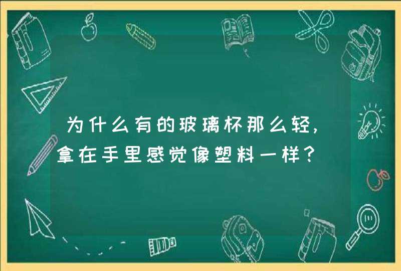 为什么有的玻璃杯那么轻,拿在手里感觉像塑料一样?,第1张