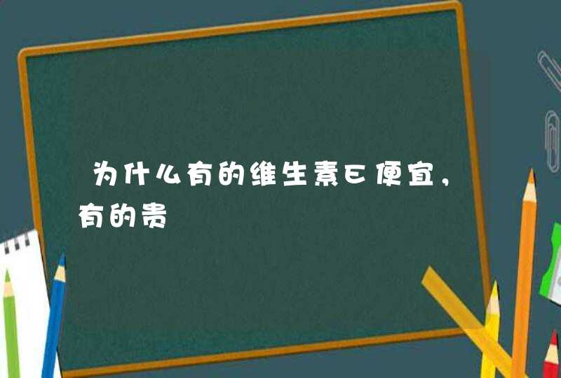 为什么有的维生素E便宜，有的贵,第1张