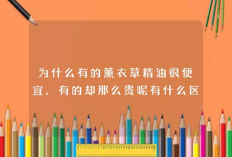 为什么有的薰衣草精油很便宜，有的却那么贵呢有什么区别嘛,第1张