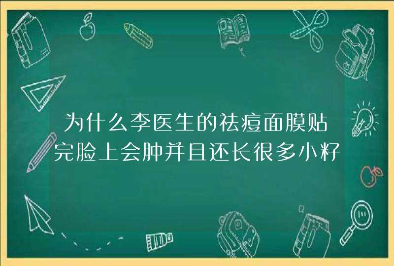 为什么李医生的祛痘面膜贴完脸上会肿并且还长很多小籽摸起来特别打手,第1张