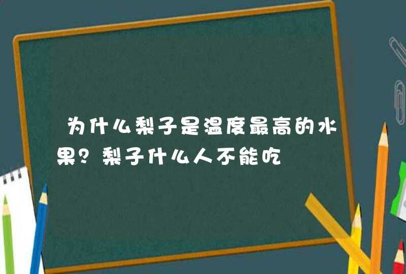 为什么梨子是温度最高的水果？梨子什么人不能吃,第1张