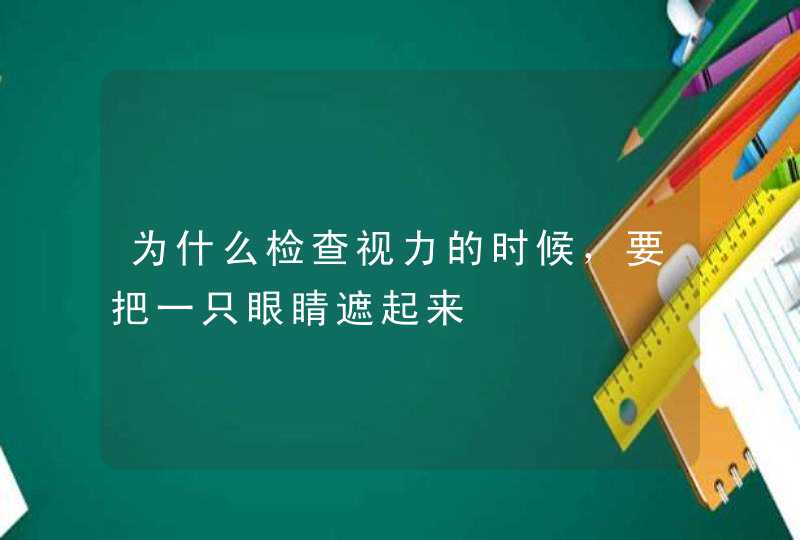 为什么检查视力的时候，要把一只眼睛遮起来,第1张