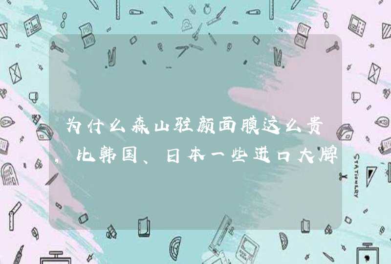 为什么森山驻颜面膜这么贵，比韩国、日本一些进口大牌都要贵,第1张