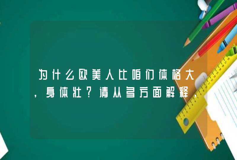 为什么欧美人比咱们体格大，身体壮？请从多方面解释，谢谢！,第1张