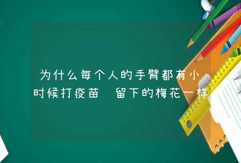 为什么每个人的手臂都有小时候打疫苗针留下的梅花一样的印记呢,第1张