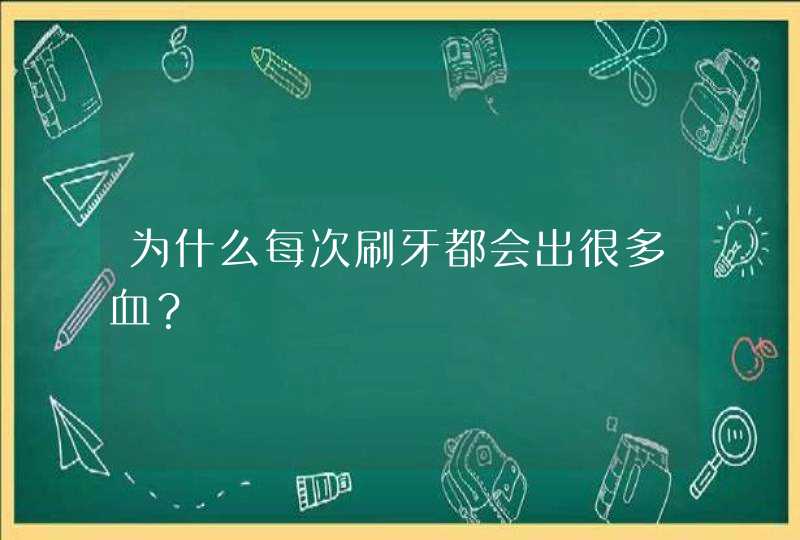 为什么每次刷牙都会出很多血？,第1张