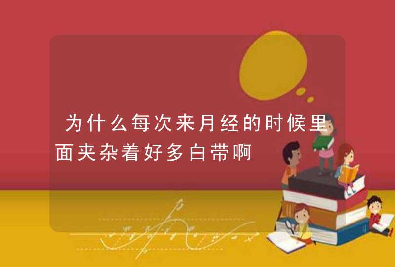 为什么每次来月经的时候里面夹杂着好多白带啊,第1张