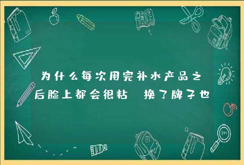 为什么每次用完补水产品之后脸上都会很粘，换了牌子也是，每次晚上用完面膜到了第二天早晨脸上还是会很粘,第1张