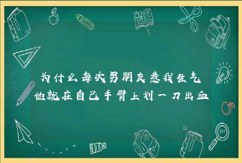 为什么每次男朋友惹我生气他就在自己手臂上划一刀出血这是什么心理,第1张