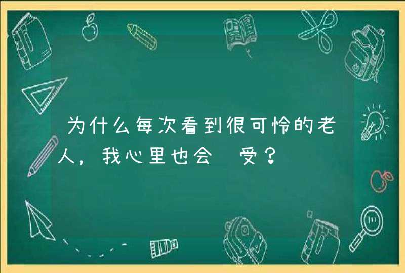 为什么每次看到很可怜的老人，我心里也会难受？,第1张