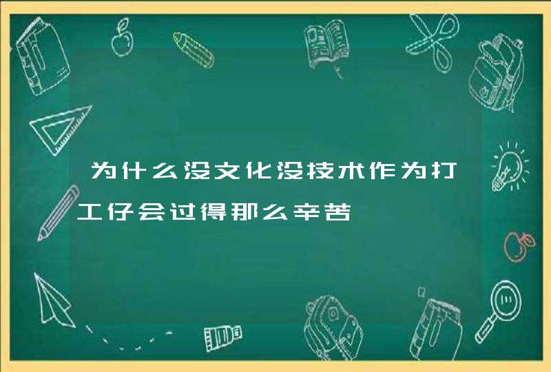 为什么没文化没技术作为打工仔会过得那么辛苦,第1张