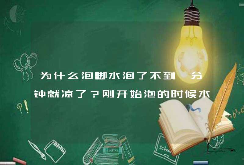 为什么泡脚水泡了不到一分钟就凉了？刚开始泡的时候水有点烫,第1张