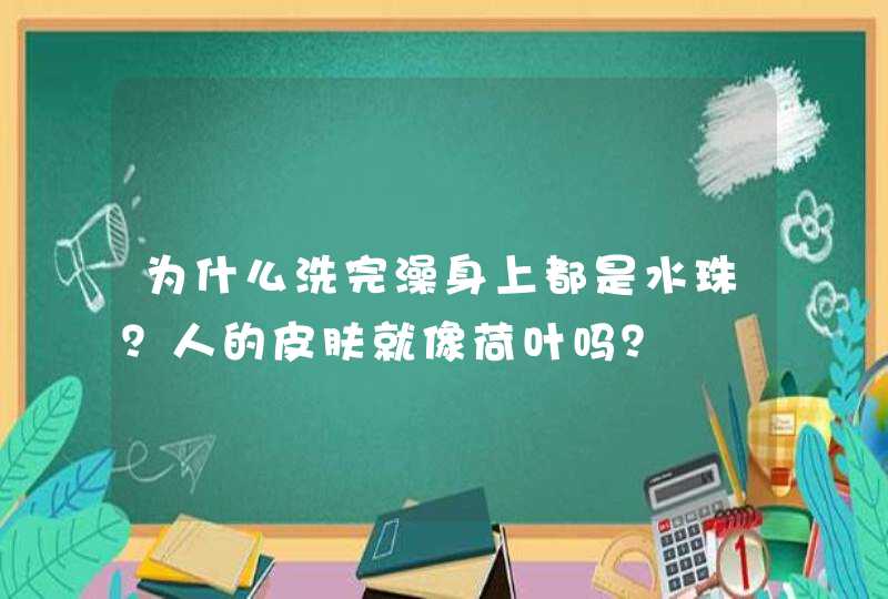 为什么洗完澡身上都是水珠？人的皮肤就像荷叶吗？,第1张