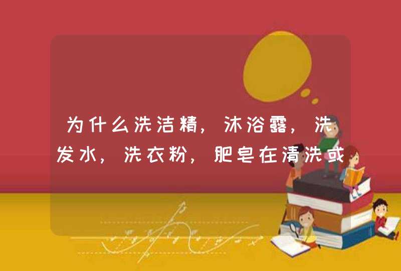 为什么洗洁精,沐浴露,洗发水,洗衣粉,肥皂在清洗或擦拭的时候会起泡泡,第1张