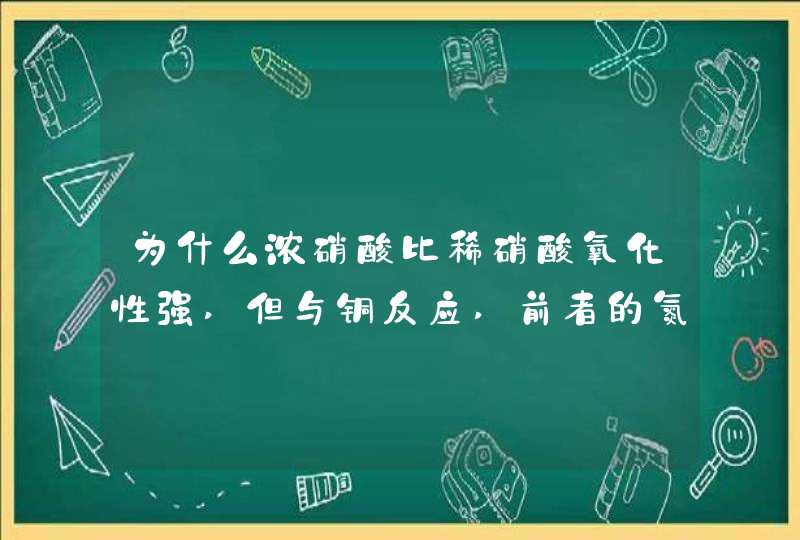 为什么浓硝酸比稀硝酸氧化性强,但与铜反应,前者的氮降了一价生成了二氧化氮,后者却降了三价生成了一氧化氮,第1张