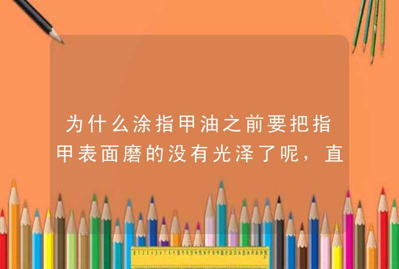 为什么涂指甲油之前要把指甲表面磨的没有光泽了呢，直接涂不行吗,第1张