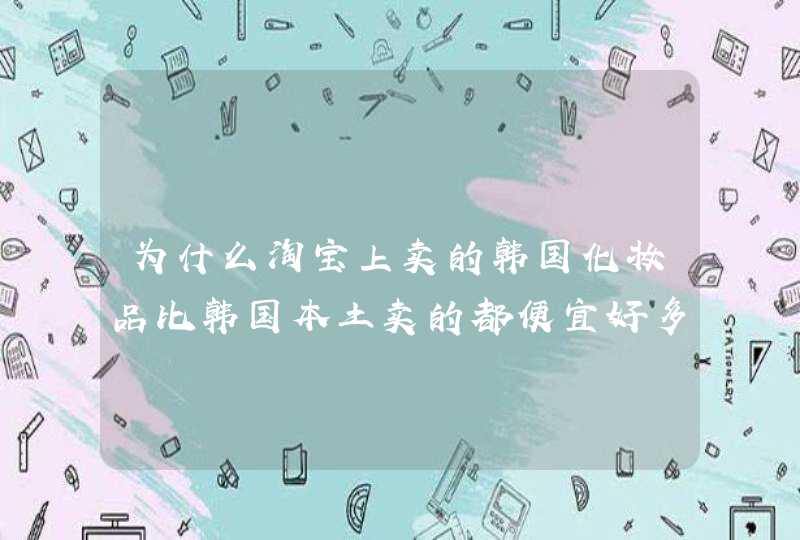 为什么淘宝上卖的韩国化妆品比韩国本土卖的都便宜好多，还都说是真货，这个问题我一直很费解，知道真实情,第1张