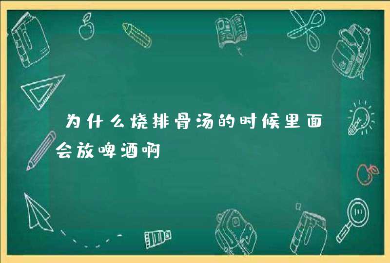 为什么烧排骨汤的时候里面会放啤酒啊？,第1张