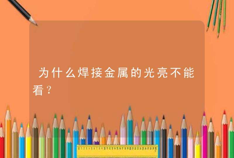 为什么焊接金属的光亮不能看？,第1张