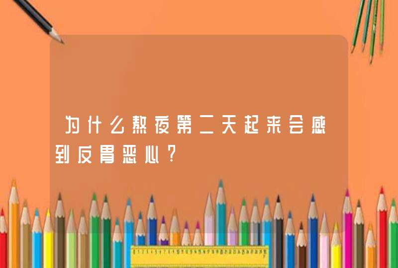 为什么熬夜第二天起来会感到反胃恶心?,第1张