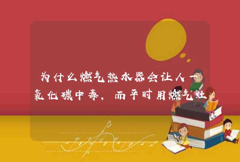 为什么燃气热水器会让人一氧化碳中毒，而平时用燃气灶做饭不会让人中毒？,第1张