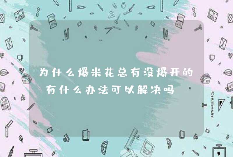 为什么爆米花总有没爆开的？有什么办法可以解决吗？,第1张