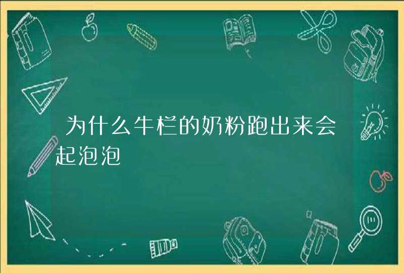 为什么牛栏的奶粉跑出来会起泡泡,第1张