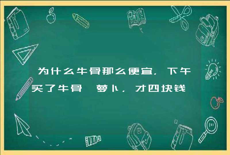 为什么牛骨那么便宜，下午买了牛骨煲萝卜，才四块钱一斤。猪骨头带肉的要二十块钱一斤，感觉牛骨好便宜啊,第1张