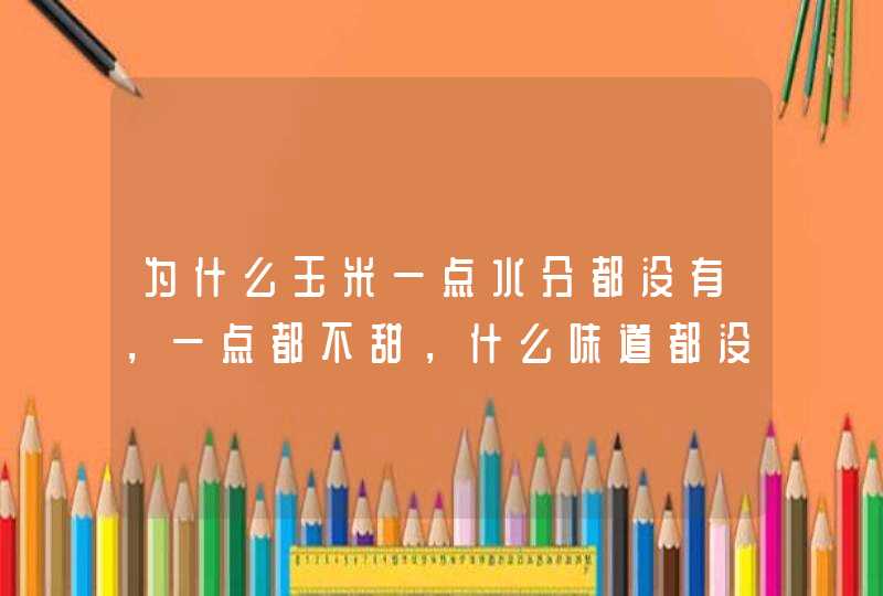 为什么玉米一点水分都没有，一点都不甜，什么味道都没有，干巴巴的，好难吃？,第1张