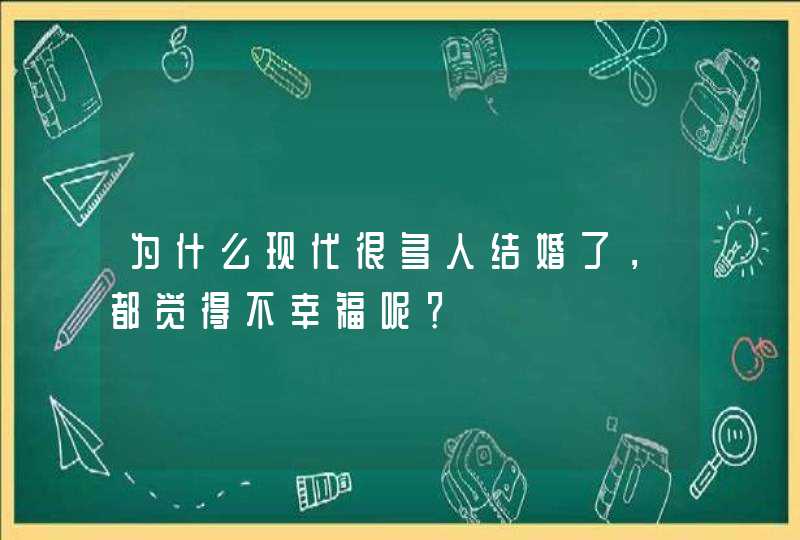 为什么现代很多人结婚了，都觉得不幸福呢？,第1张