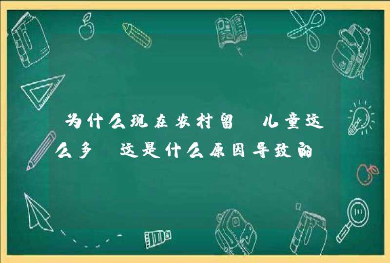 为什么现在农村留守儿童这么多，这是什么原因导致的？,第1张