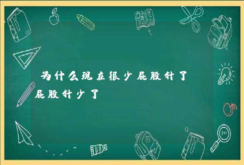 为什么现在很少屁股针了_屁股针少了,第1张