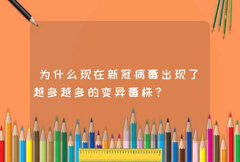 为什么现在新冠病毒出现了越多越多的变异毒株？,第1张