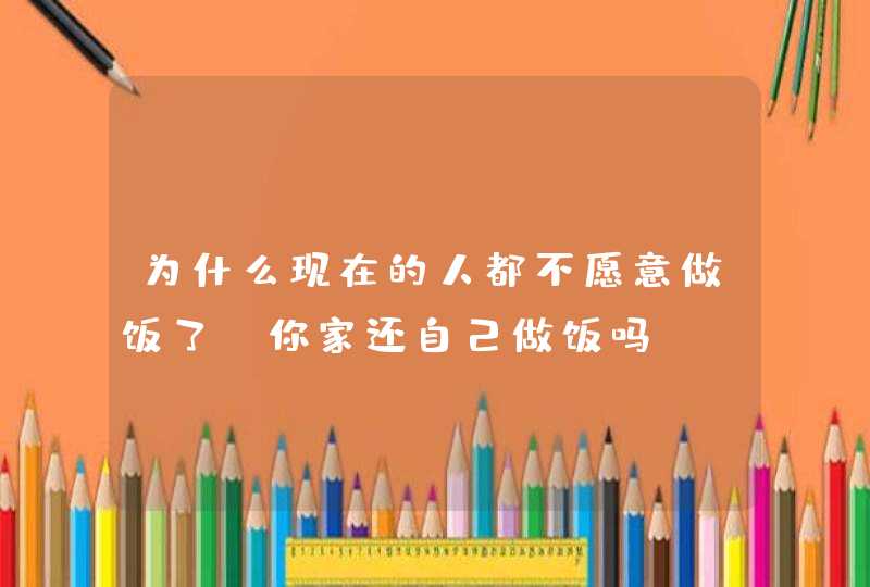 为什么现在的人都不愿意做饭了，你家还自己做饭吗？,第1张