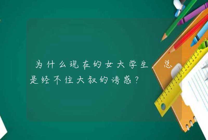 为什么现在的女大学生，总是经不住大叔的诱惑？,第1张