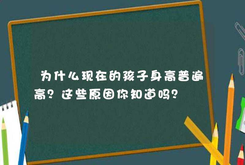 为什么现在的孩子身高普遍高？这些原因你知道吗？,第1张