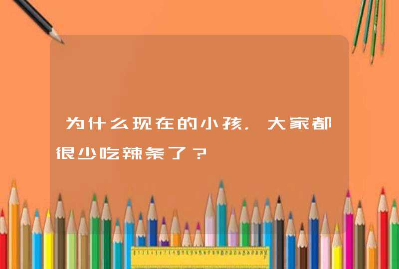 为什么现在的小孩，大家都很少吃辣条了？,第1张