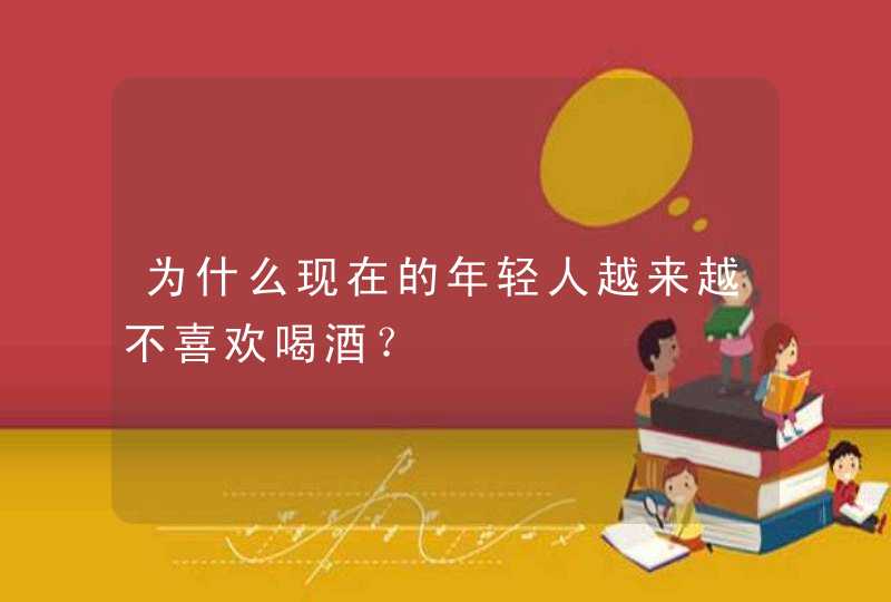 为什么现在的年轻人越来越不喜欢喝酒？,第1张