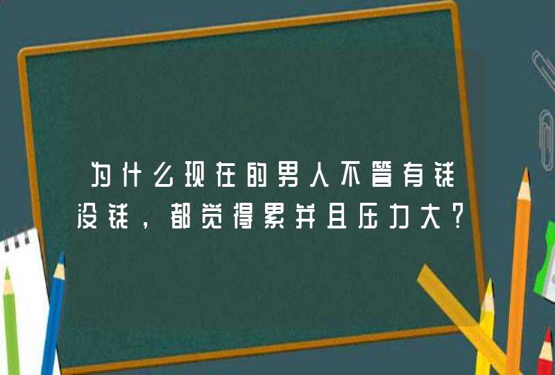 为什么现在的男人不管有钱没钱，都觉得累并且压力大？,第1张