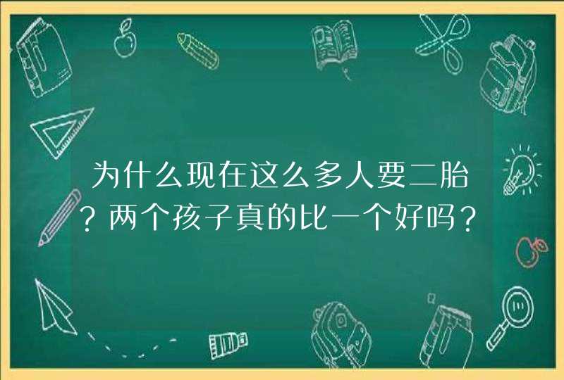 为什么现在这么多人要二胎？两个孩子真的比一个好吗？,第1张