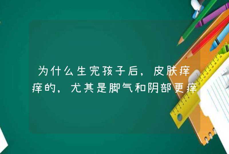 为什么生完孩子后,皮肤痒痒的,尤其是脚气和阴部更痒,第1张