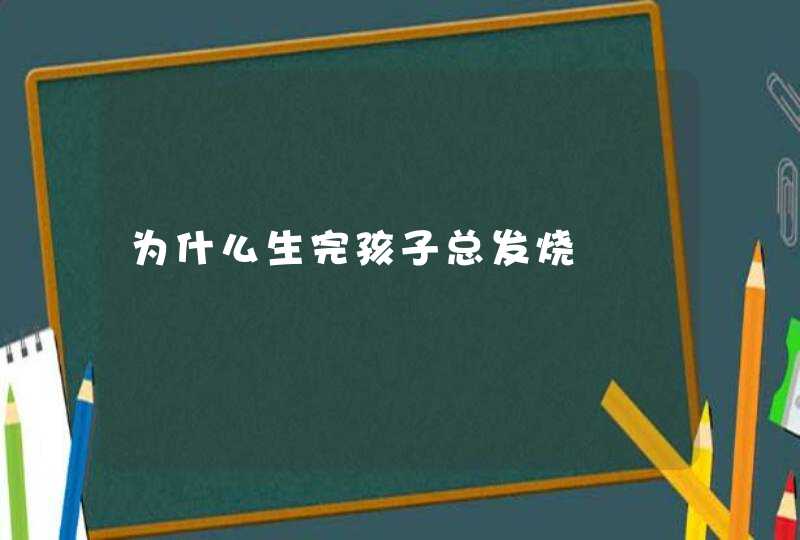 为什么生完孩子总发烧,第1张