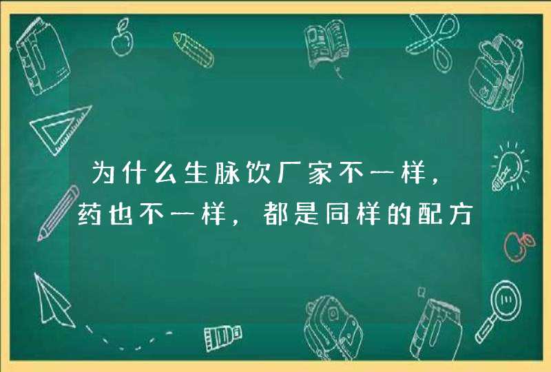 为什么生脉饮厂家不一样，药也不一样，都是同样的配方？,第1张