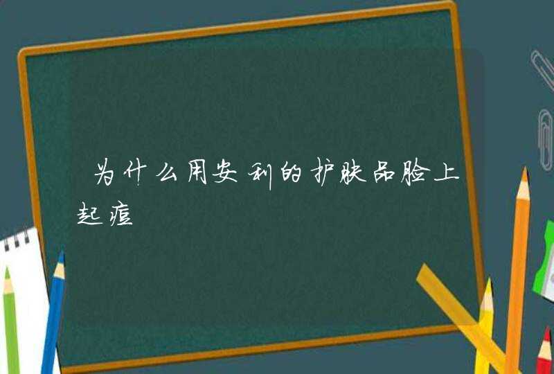 为什么用安利的护肤品脸上起痘,第1张